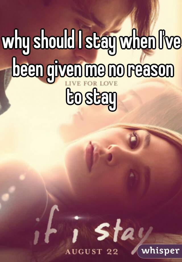 why should I stay when I've been given me no reason to stay 