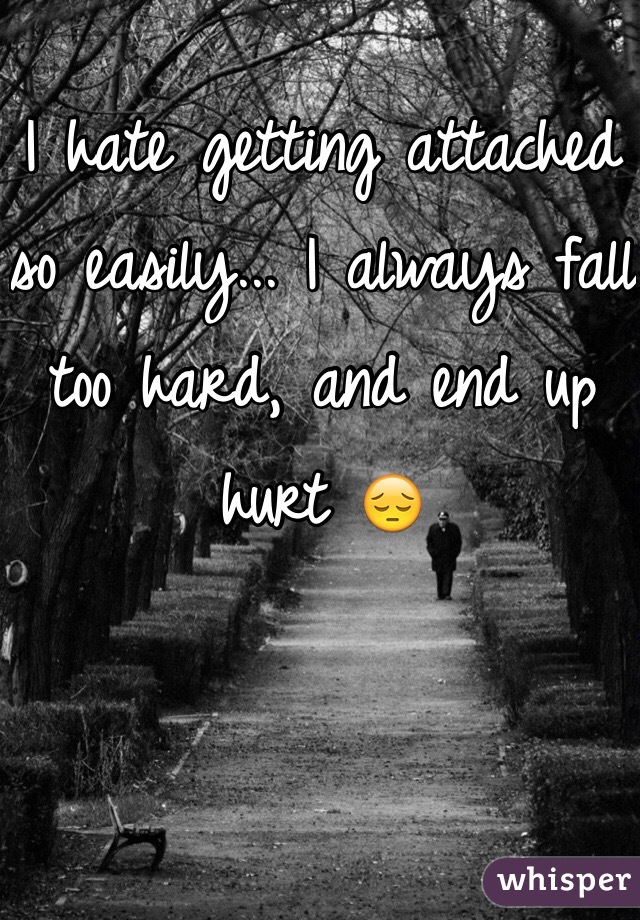 I hate getting attached so easily... I always fall too hard, and end up hurt 😔
