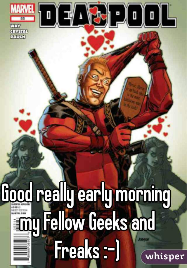 Good really early morning my Fellow Geeks and Freaks :-)