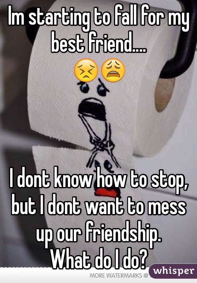Im starting to fall for my best friend....  
😣😩



I dont know how to stop, but I dont want to mess up our friendship. 
What do I do? 