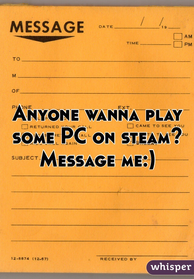 Anyone wanna play some PC on steam? Message me:)