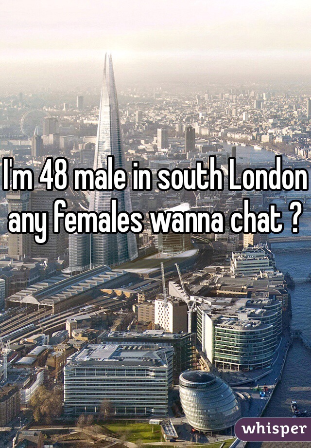 I'm 48 male in south London any females wanna chat ?