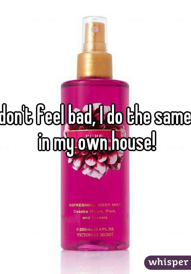 don't feel bad, I do the same in my own house!