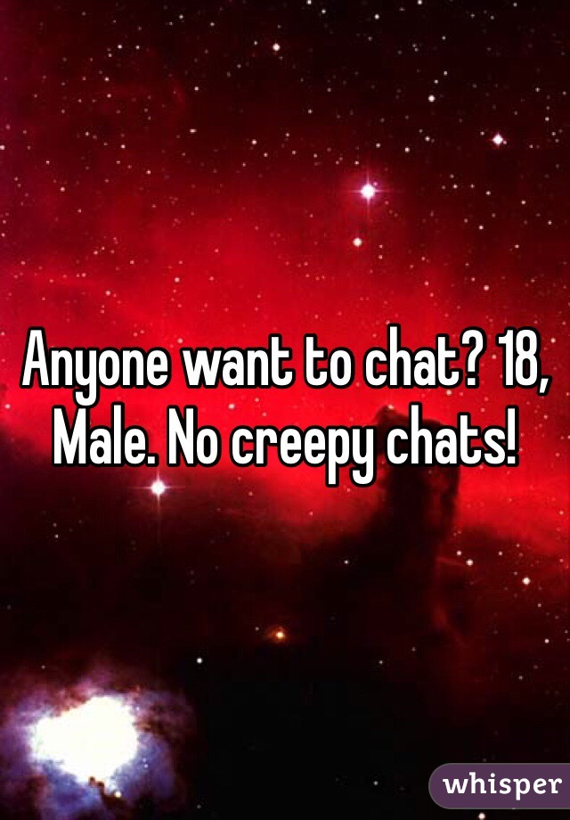 Anyone want to chat? 18, Male. No creepy chats!