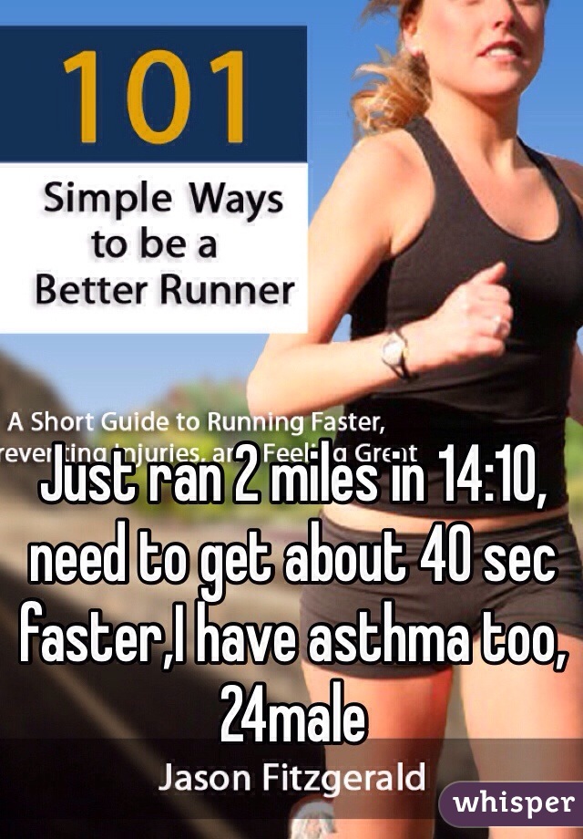 Just ran 2 miles in 14:10, need to get about 40 sec faster,I have asthma too, 24male