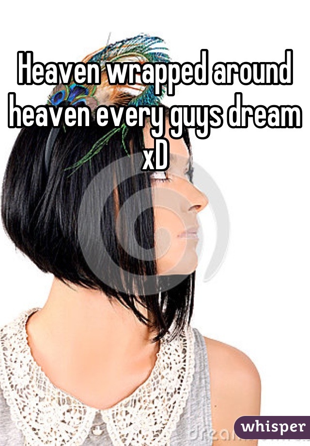 Heaven wrapped around heaven every guys dream xD