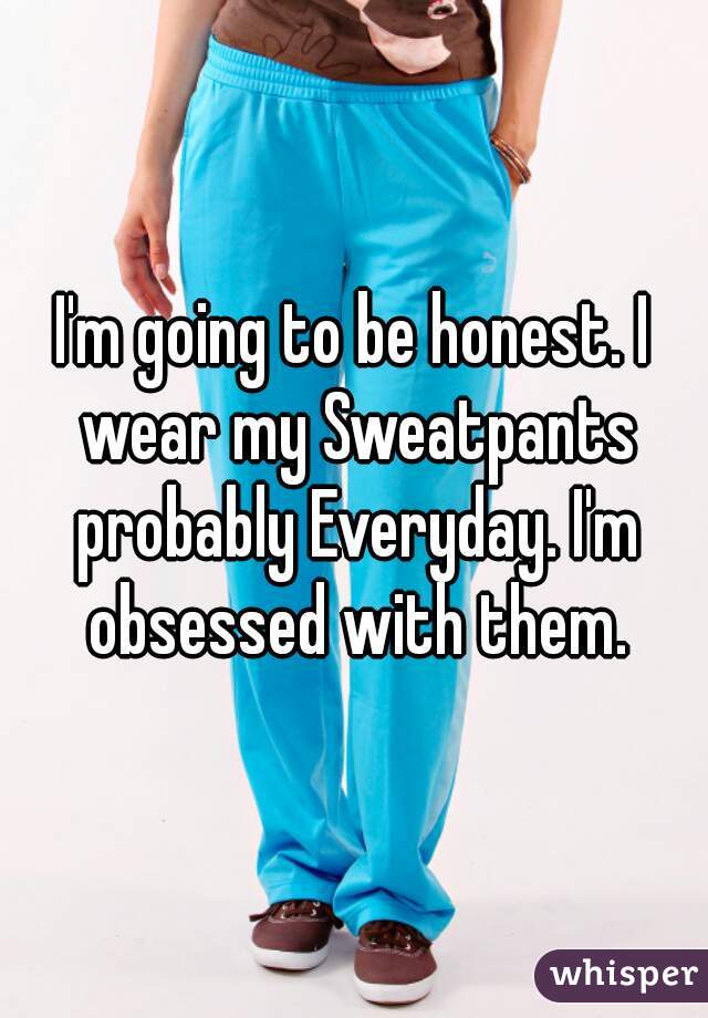 I'm going to be honest. I wear my Sweatpants probably Everyday. I'm obsessed with them.