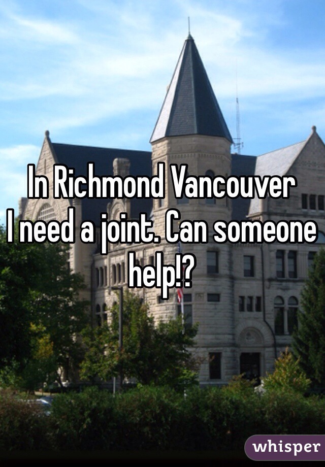 In Richmond Vancouver
I need a joint. Can someone help!?