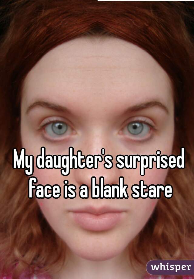 My daughter's surprised face is a blank stare