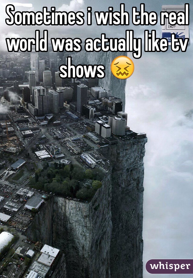 Sometimes i wish the real world was actually like tv shows 😖 