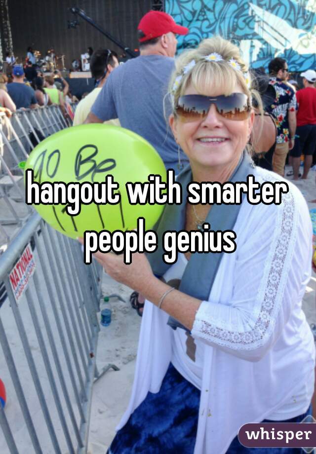 hangout with smarter people genius