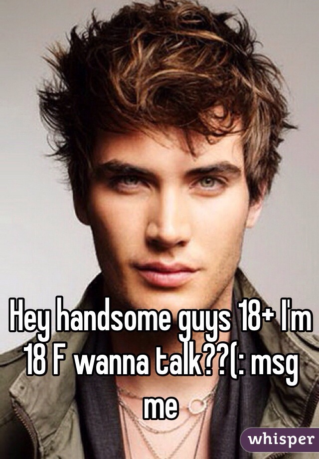 Hey handsome guys 18+ I'm 18 F wanna talk??(: msg me 