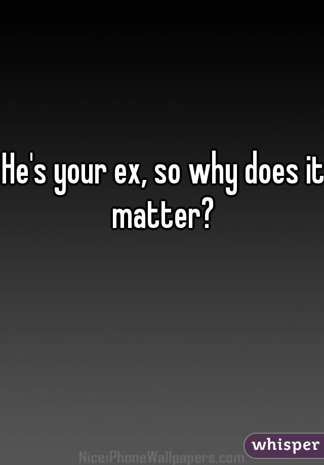 He's your ex, so why does it matter? 
