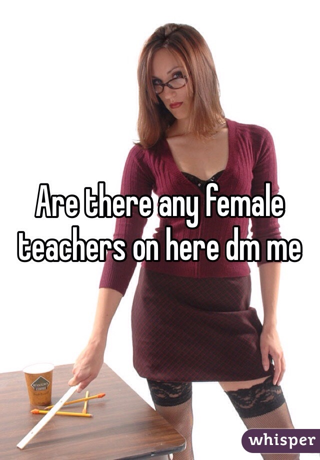 Are there any female teachers on here dm me 