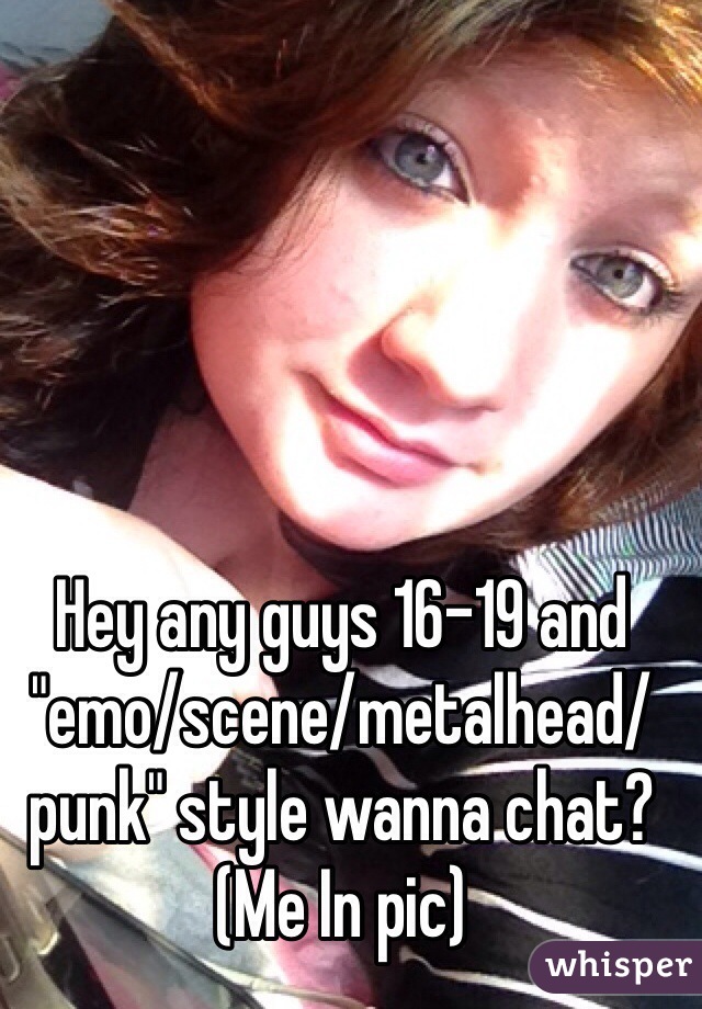 Hey any guys 16-19 and "emo/scene/metalhead/punk" style wanna chat? (Me In pic)