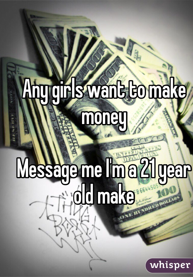 Any girls want to make money 

Message me I'm a 21 year old make 