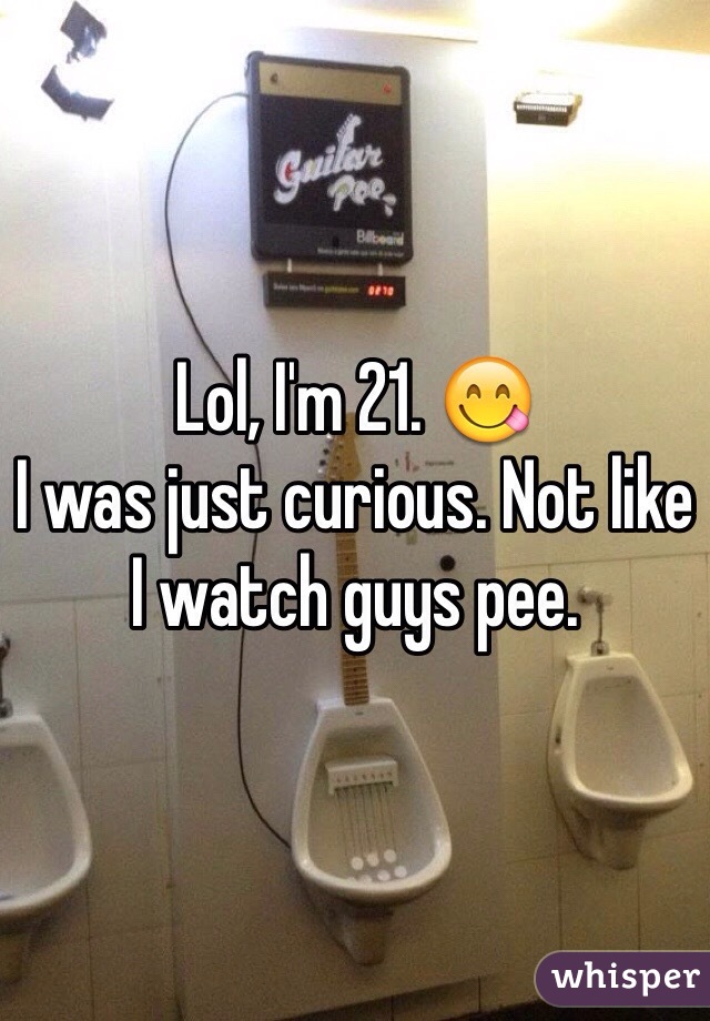 Lol, I'm 21. 😋
I was just curious. Not like I watch guys pee.