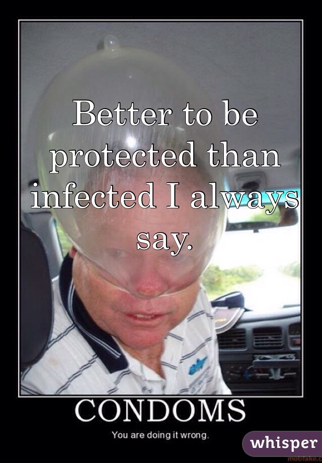 Better to be protected than infected I always say.