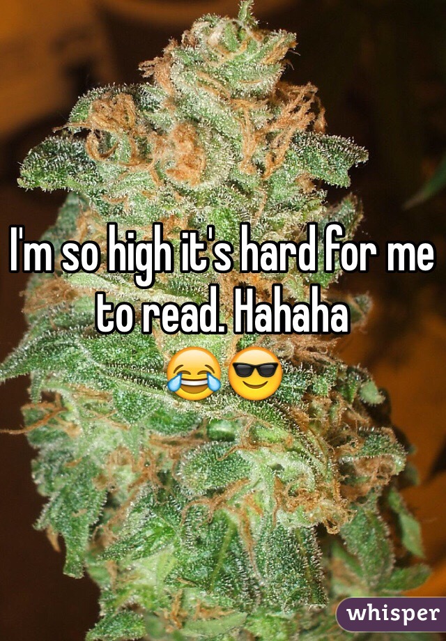 I'm so high it's hard for me to read. Hahaha 
😂😎