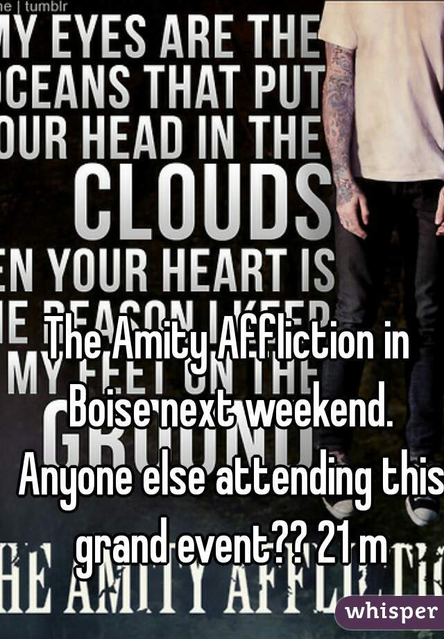 The Amity Affliction in Boise next weekend. Anyone else attending this grand event?? 21 m