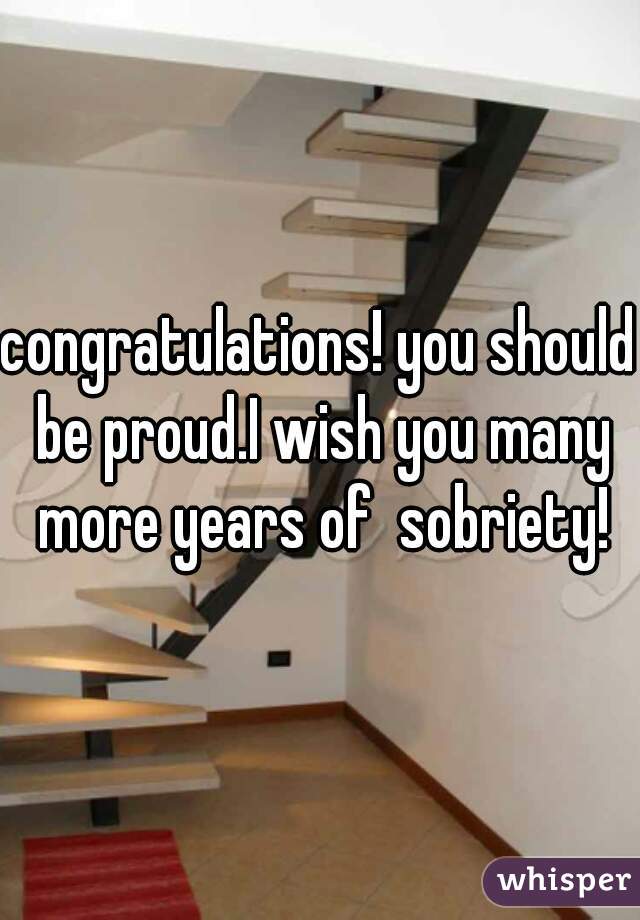 congratulations! you should be proud.I wish you many more years of  sobriety!