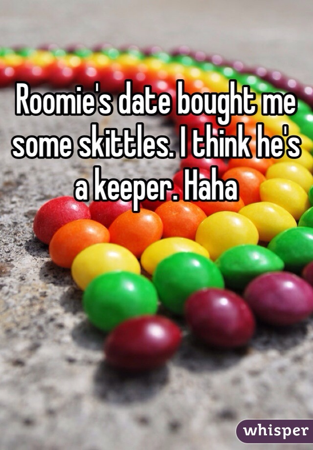 Roomie's date bought me some skittles. I think he's a keeper. Haha