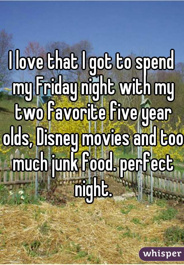 I love that I got to spend my Friday night with my two favorite five year olds, Disney movies and too much junk food. perfect night.