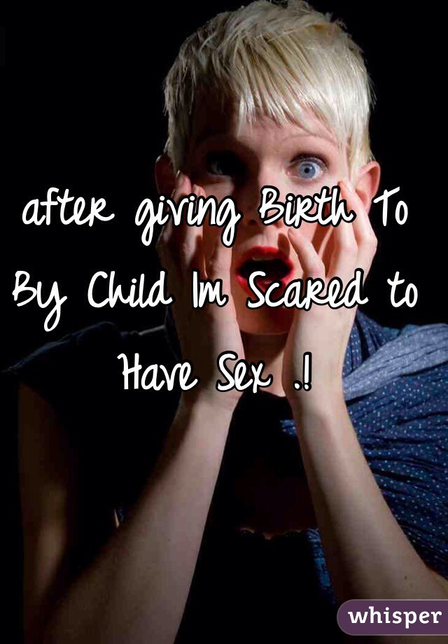 after giving Birth To By Child Im Scared to Have Sex .! 