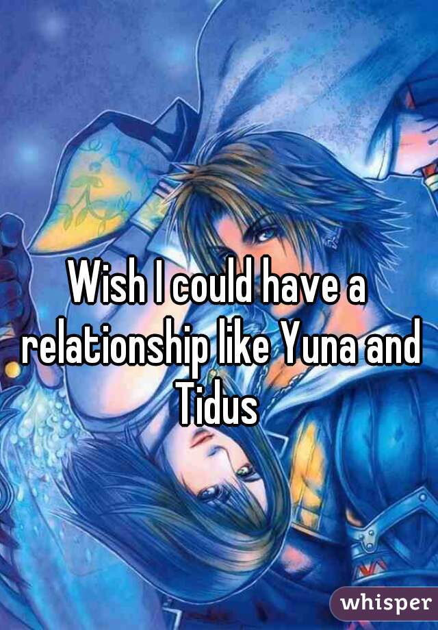 Wish I could have a relationship like Yuna and Tidus 