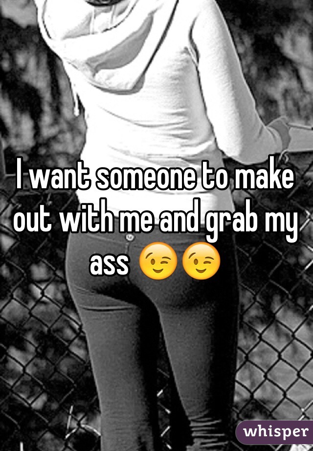 I want someone to make out with me and grab my ass 😉😉
