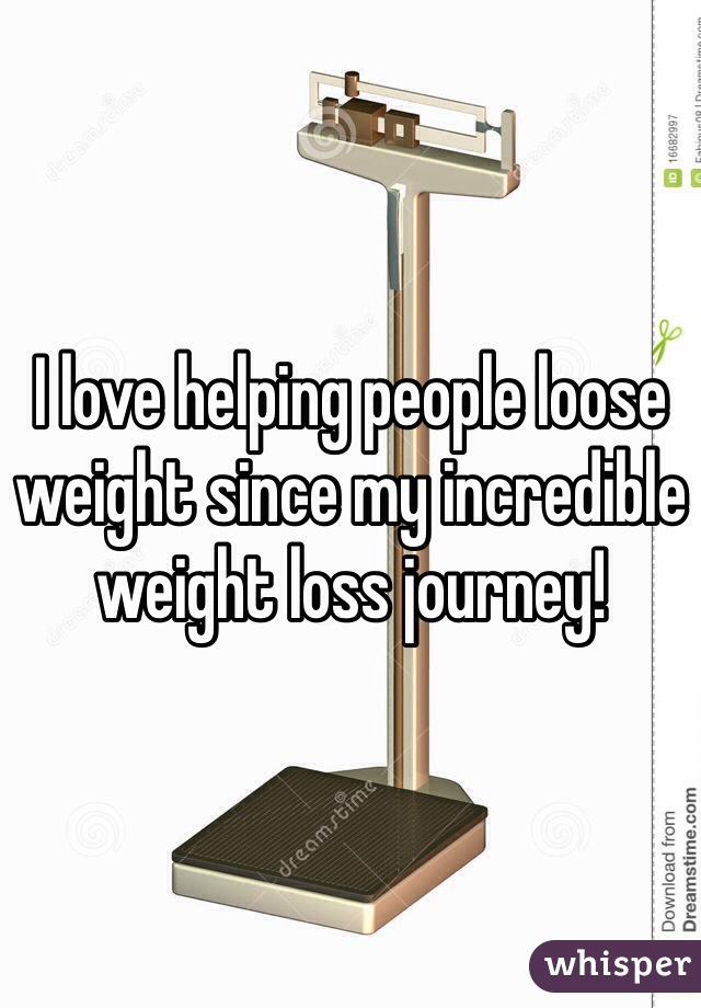 I love helping people loose weight since my incredible weight loss journey!