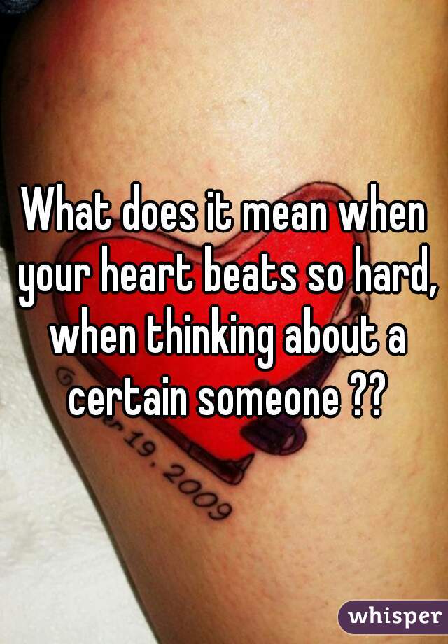 What does it mean when your heart beats so hard, when thinking about a certain someone ??