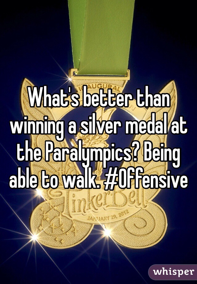 What's better than winning a silver medal at the Paralympics? Being able to walk. #Offensive