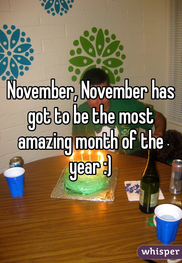November, November has got to be the most amazing month of the year :)  