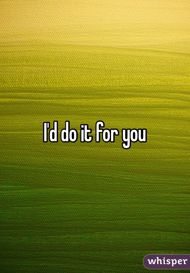 I'd do it for you