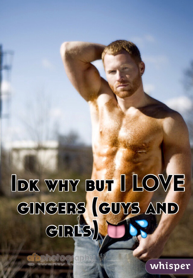 Idk why but I LOVE gingers (guys and girls) 👅💦