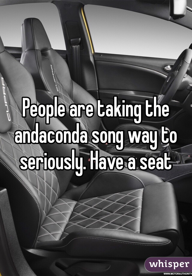 People are taking the andaconda song way to seriously. Have a seat