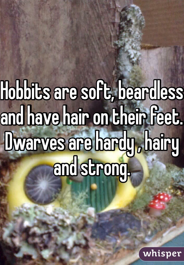 Hobbits are soft, beardless and have hair on their feet. Dwarves are hardy , hairy and strong. 