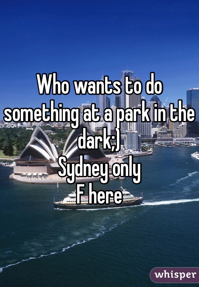 Who wants to do something at a park in the dark;)
Sydney only 
F here 