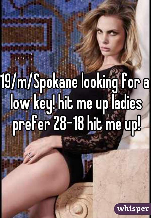 19/m/Spokane looking for a low key! hit me up ladies prefer 28-18 hit me up!