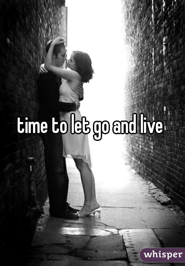 time to let go and live 