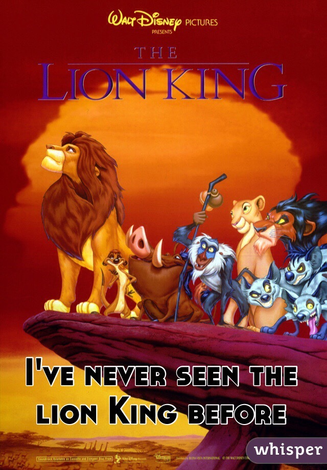 I've never seen the lion King before 
