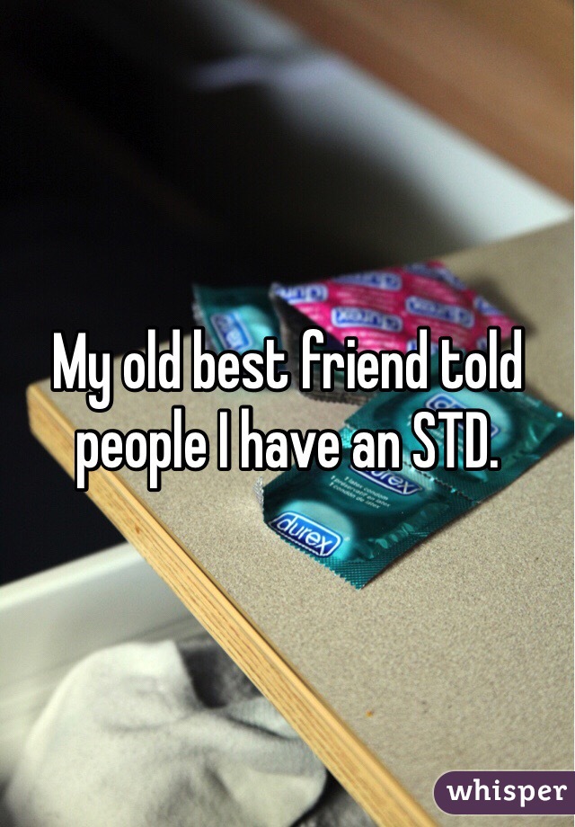My old best friend told people I have an STD. 