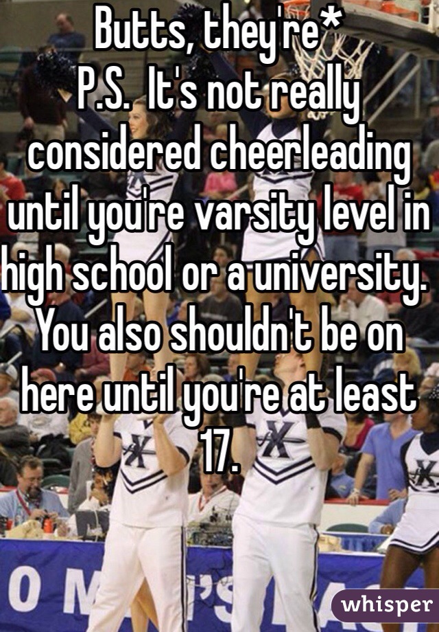Butts, they're* 
P.S.  It's not really considered cheerleading until you're varsity level in high school or a university.  You also shouldn't be on here until you're at least 17.