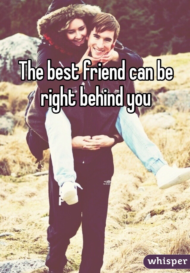 The best friend can be right behind you