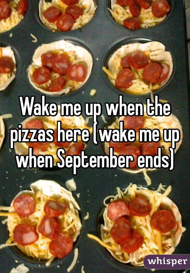 Wake me up when the pizzas here (wake me up when September ends)