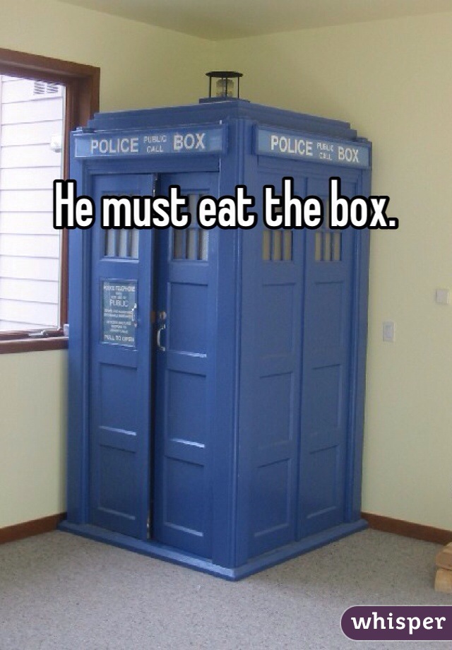 He must eat the box. 