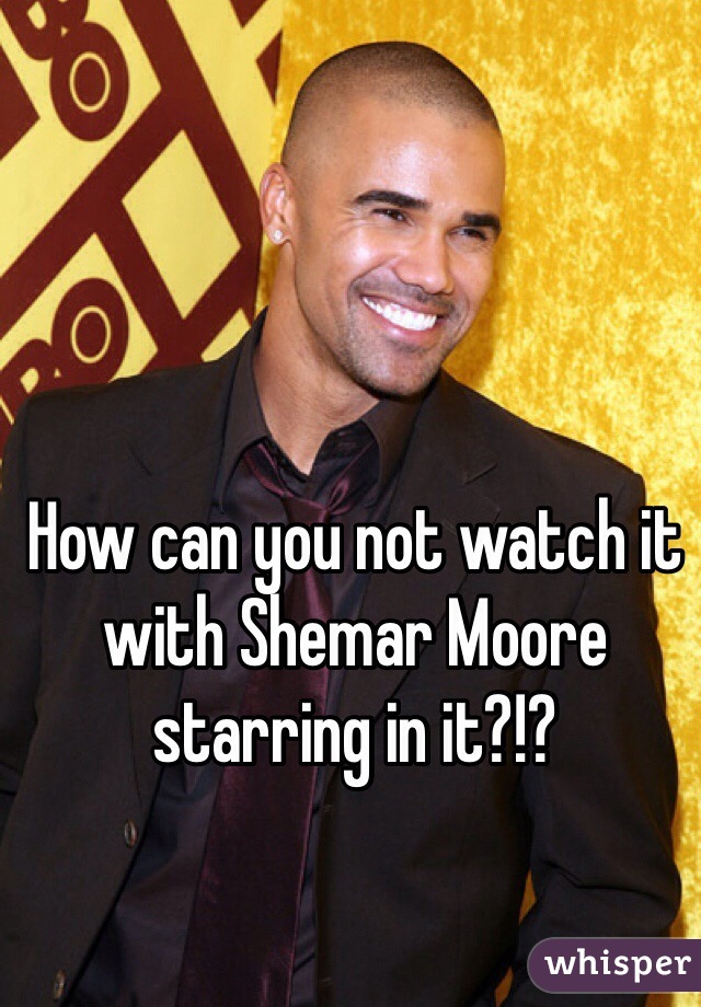 How can you not watch it with Shemar Moore starring in it?!?