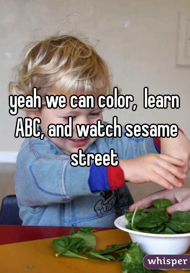 yeah we can color,  learn ABC, and watch sesame street 