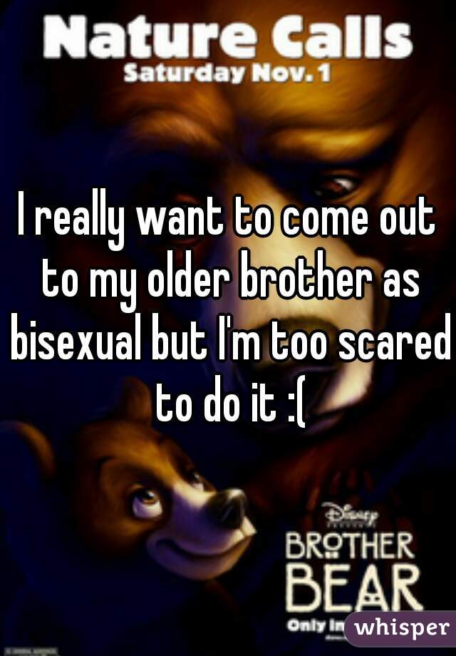 I really want to come out to my older brother as bisexual but I'm too scared to do it :(
